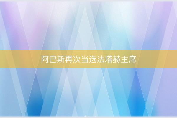 阿巴斯再次当选法塔赫主席